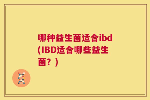 哪种益生菌适合ibd(IBD适合哪些益生菌？)