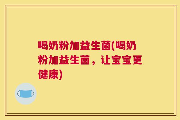 喝奶粉加益生菌(喝奶粉加益生菌，让宝宝更健康)