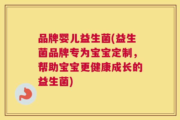 品牌婴儿益生菌(益生菌品牌专为宝宝定制，帮助宝宝更健康成长的益生菌)