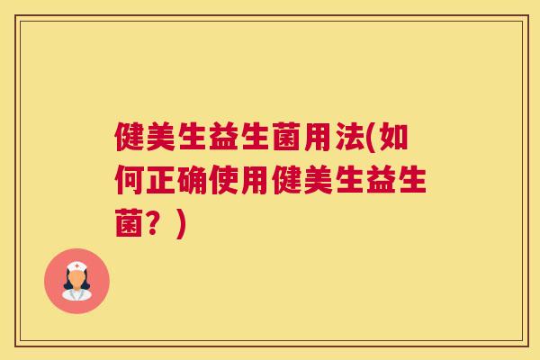 健美生益生菌用法(如何正确使用健美生益生菌？)