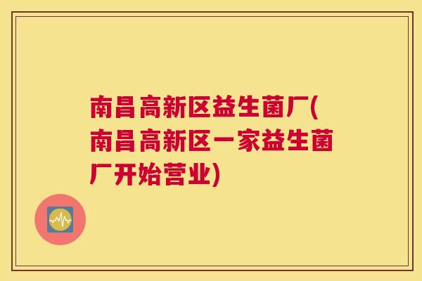 南昌高新区益生菌厂(南昌高新区一家益生菌厂开始营业)