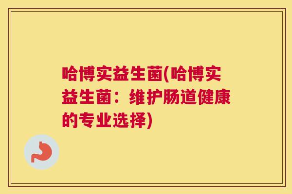 哈博实益生菌(哈博实益生菌：维护肠道健康的专业选择)