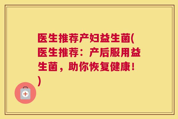 医生推荐产妇益生菌(医生推荐：产后服用益生菌，助你恢复健康！)