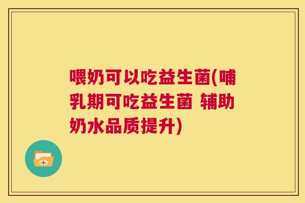 喂奶可以吃益生菌(哺乳期可吃益生菌 辅助奶水品质提升)