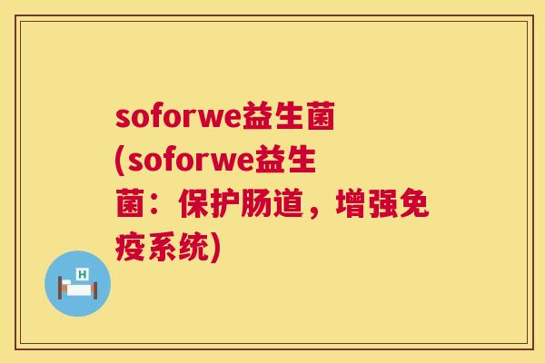 soforwe益生菌(soforwe益生菌：保护肠道，增强免疫系统)