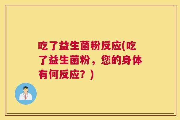 吃了益生菌粉反应(吃了益生菌粉，您的身体有何反应？)
