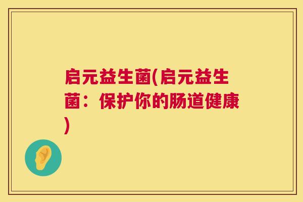 启元益生菌(启元益生菌：保护你的肠道健康)
