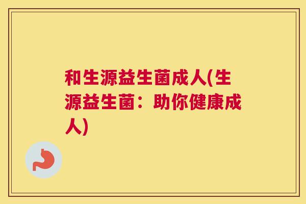 和生源益生菌成人(生源益生菌：助你健康成人)