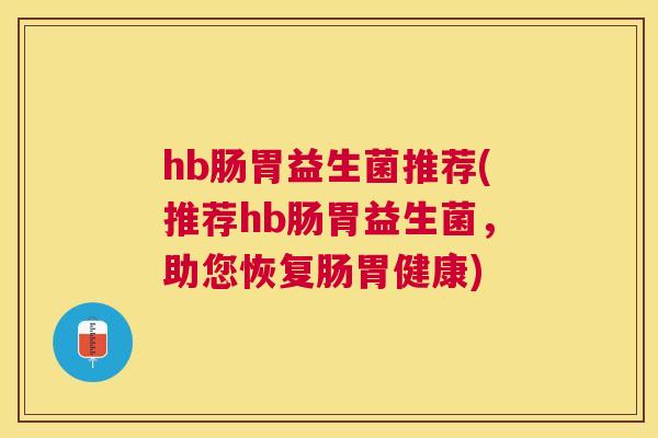 hb肠胃益生菌推荐(推荐hb肠胃益生菌，助您恢复肠胃健康)