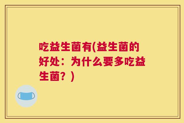 吃益生菌有(益生菌的好处：为什么要多吃益生菌？)