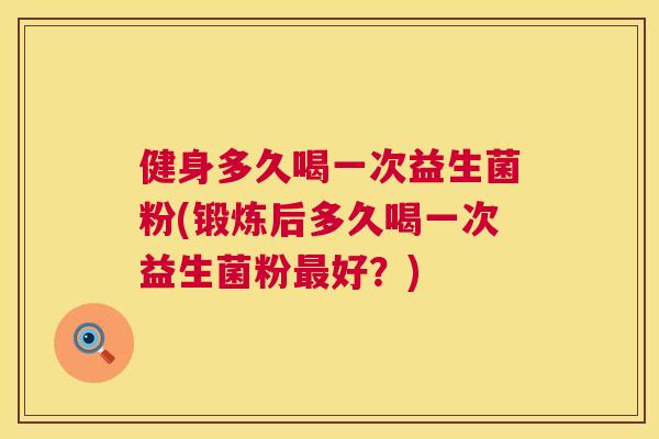 健身多久喝一次益生菌粉(锻炼后多久喝一次益生菌粉最好？)