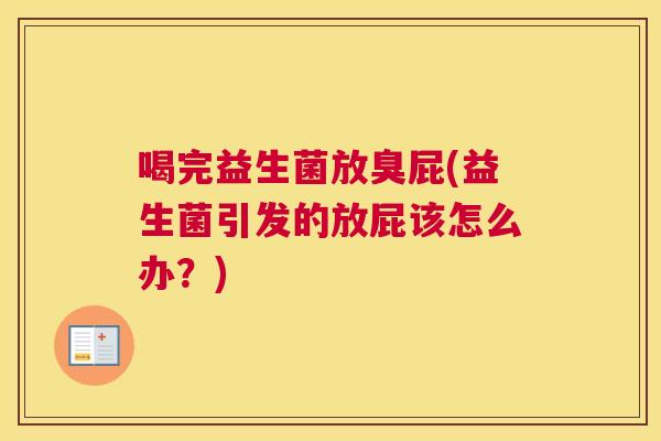 喝完益生菌放臭屁(益生菌引发的放屁该怎么办？)