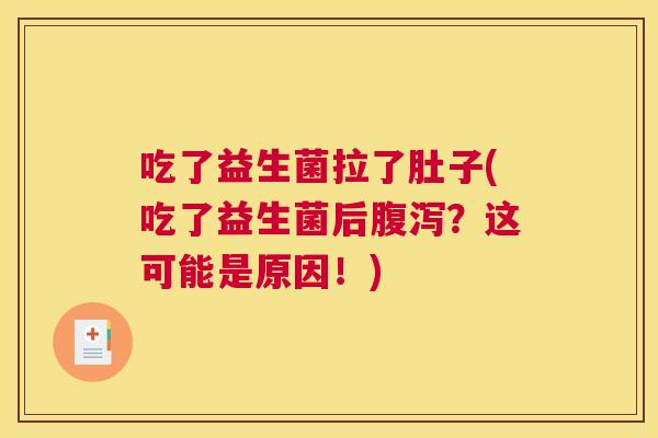吃了益生菌拉了肚子(吃了益生菌后腹泻？这可能是原因！)