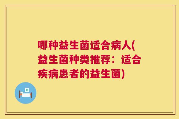 哪种益生菌适合病人(益生菌种类推荐：适合疾病患者的益生菌)