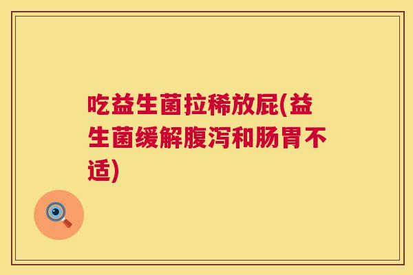 吃益生菌拉稀放屁(益生菌缓解腹泻和肠胃不适)