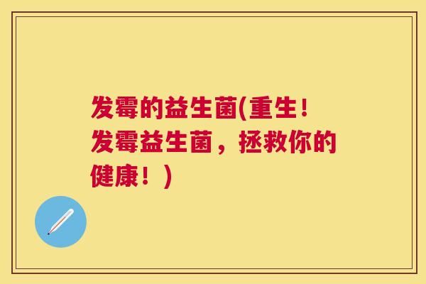 发霉的益生菌(重生！发霉益生菌，拯救你的健康！)