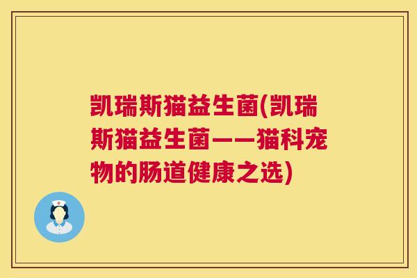 凯瑞斯猫益生菌(凯瑞斯猫益生菌——猫科宠物的肠道健康之选)