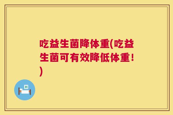 吃益生菌降体重(吃益生菌可有效降低体重！)