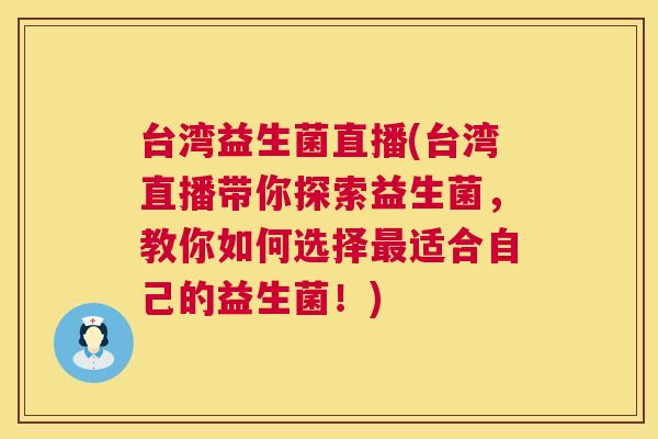 台湾益生菌直播(台湾直播带你探索益生菌，教你如何选择最适合自己的益生菌！)