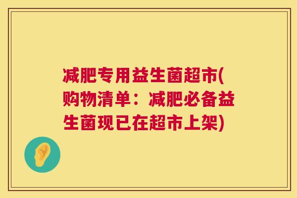减肥专用益生菌超市(购物清单：减肥必备益生菌现已在超市上架)