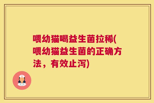 喂幼猫喝益生菌拉稀(喂幼猫益生菌的正确方法，有效止泻)