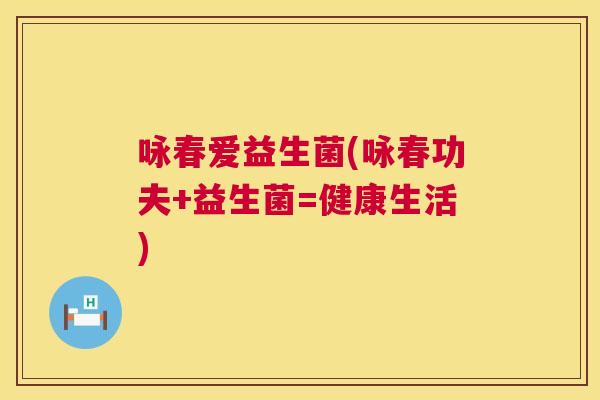 咏春爱益生菌(咏春功夫+益生菌=健康生活)