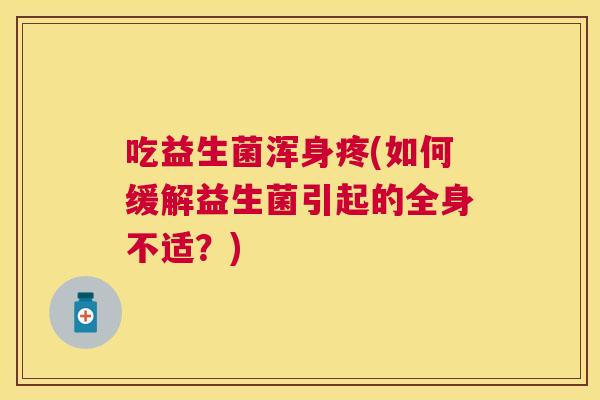 吃益生菌浑身疼(如何缓解益生菌引起的全身不适？)