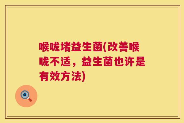 喉咙堵益生菌(改善喉咙不适，益生菌也许是有效方法)