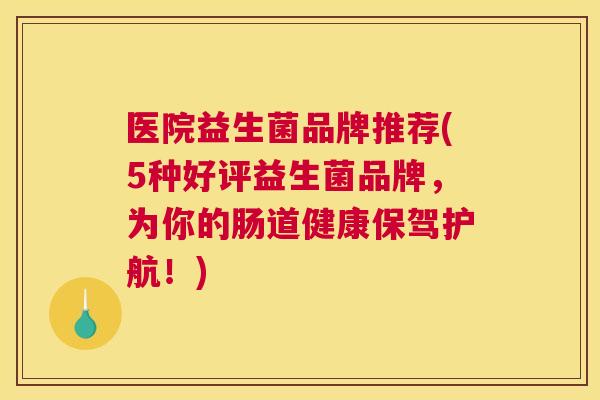 医院益生菌品牌推荐(5种好评益生菌品牌，为你的肠道健康保驾护航！)