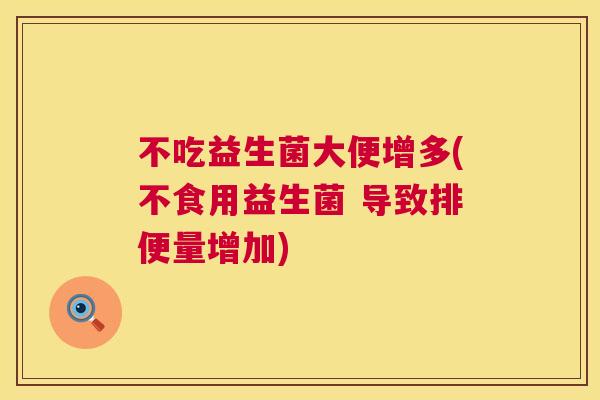 不吃益生菌大便增多(不食用益生菌 导致排便量增加)