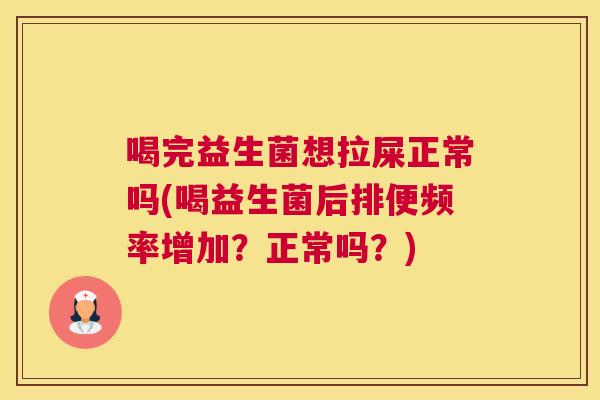 喝完益生菌想拉屎正常吗(喝益生菌后排便频率增加？正常吗？)
