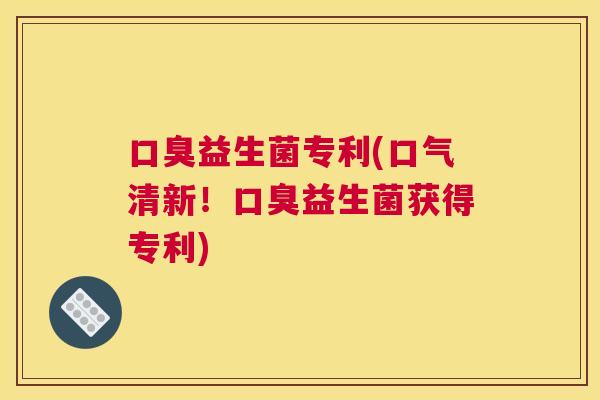 口臭益生菌专利(口气清新！口臭益生菌获得专利)