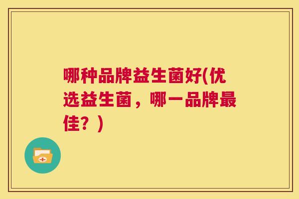 哪种品牌益生菌好(优选益生菌，哪一品牌最佳？)