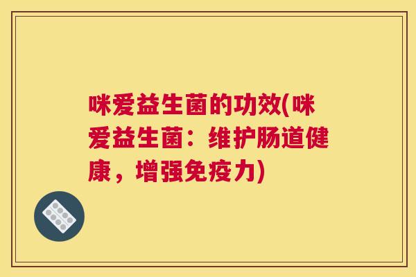 咪爱益生菌的功效(咪爱益生菌：维护肠道健康，增强免疫力)