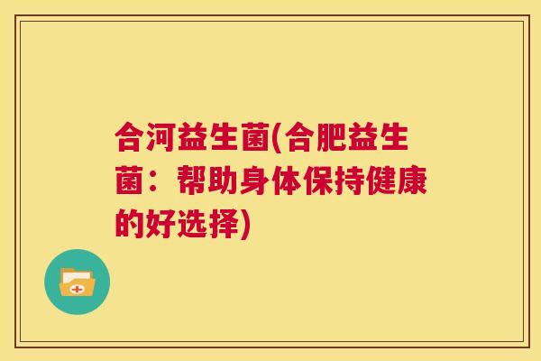 合河益生菌(合肥益生菌：帮助身体保持健康的好选择)
