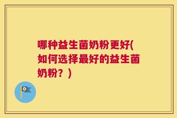 哪种益生菌奶粉更好(如何选择最好的益生菌奶粉？)