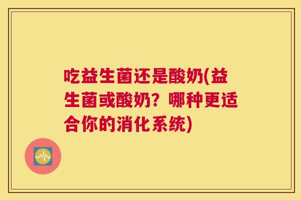 吃益生菌还是酸奶(益生菌或酸奶？哪种更适合你的消化系统)