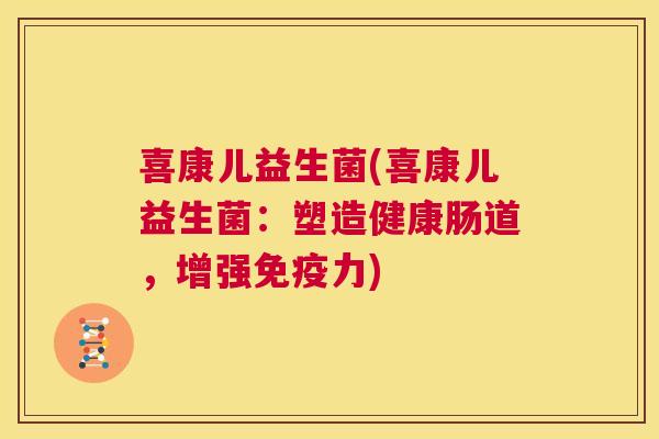 喜康儿益生菌(喜康儿益生菌：塑造健康肠道，增强免疫力)