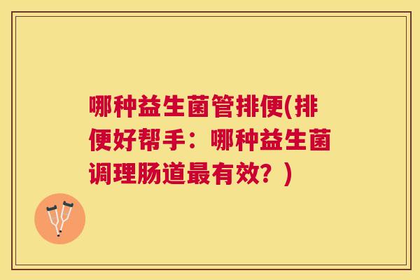 哪种益生菌管排便(排便好帮手：哪种益生菌调理肠道最有效？)