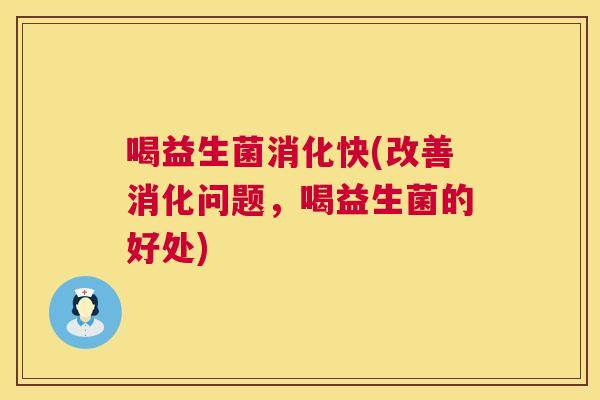 喝益生菌消化快(改善消化问题，喝益生菌的好处)