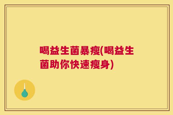 喝益生菌暴瘦(喝益生菌助你快速瘦身)