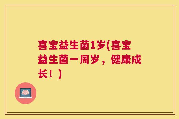 喜宝益生菌1岁(喜宝益生菌一周岁，健康成长！)