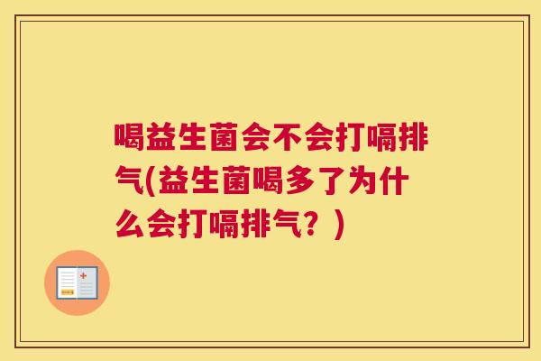 喝益生菌会不会打嗝排气(益生菌喝多了为什么会打嗝排气？)