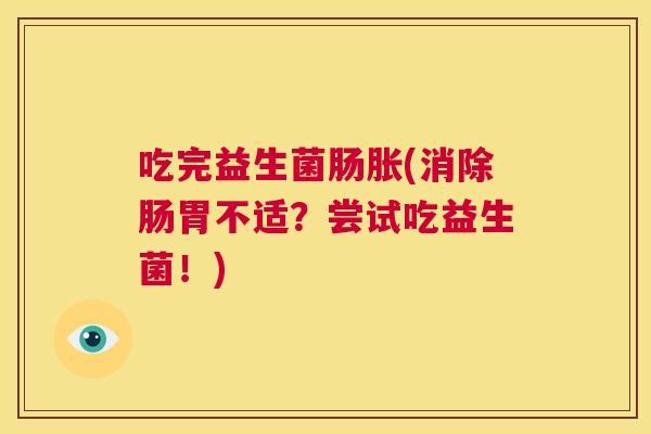 吃完益生菌肠胀(消除肠胃不适？尝试吃益生菌！)