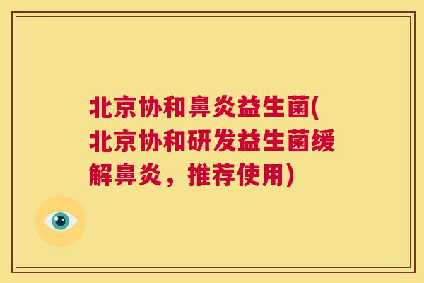 北京协和鼻炎益生菌(北京协和研发益生菌缓解鼻炎，推荐使用)