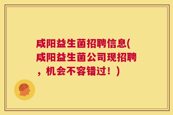 咸阳益生菌招聘信息(咸阳益生菌公司现招聘，机会不容错过！)