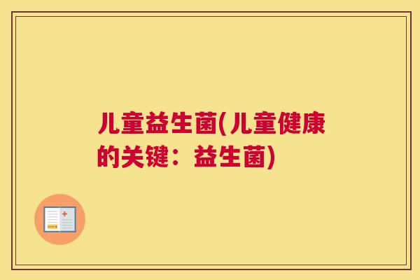 儿童益生菌(儿童健康的关键：益生菌)