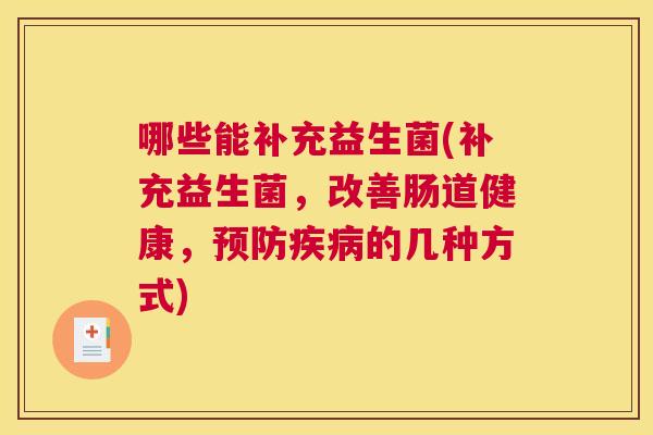 哪些能补充益生菌(补充益生菌，改善肠道健康，预防疾病的几种方式)