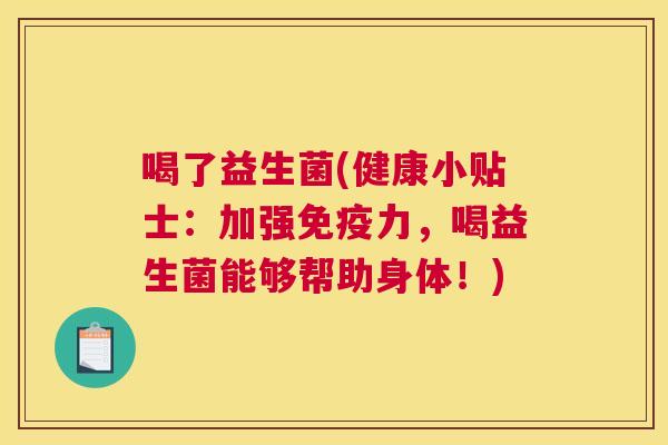 喝了益生菌(健康小贴士：加强免疫力，喝益生菌能够帮助身体！)