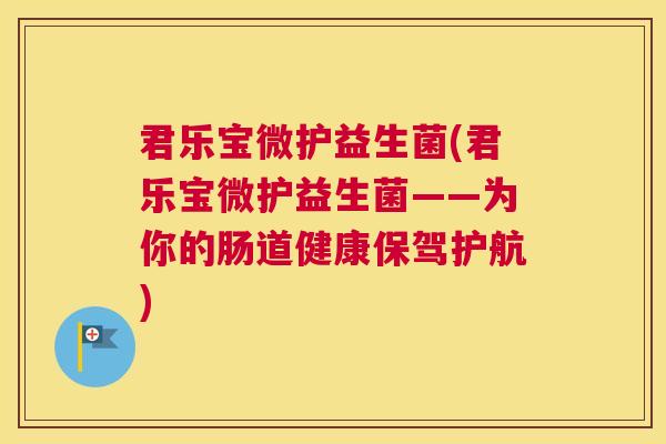 君乐宝微护益生菌(君乐宝微护益生菌——为你的肠道健康保驾护航)